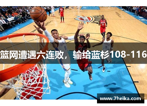 篮网遭遇六连败，输给蓝杉108-116