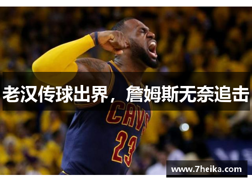 老汉传球出界，詹姆斯无奈追击